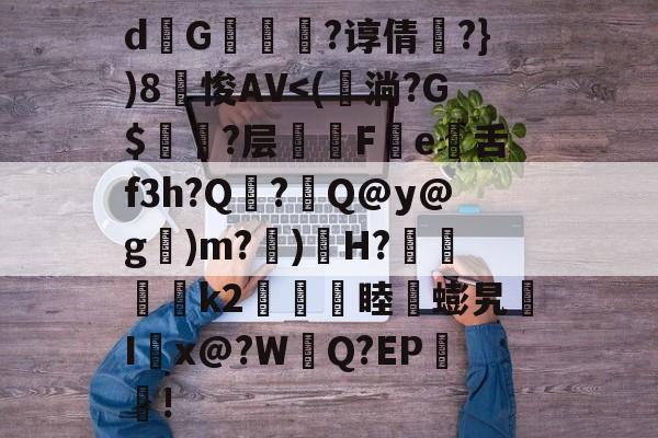 开云体育入口-关于d熩G縇莑滲?谆倩╬?})8笽悛AV